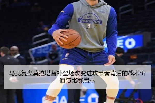马竞复盘莫拉塔替补登场改变进攻节奏背后的战术价值与比赛启示