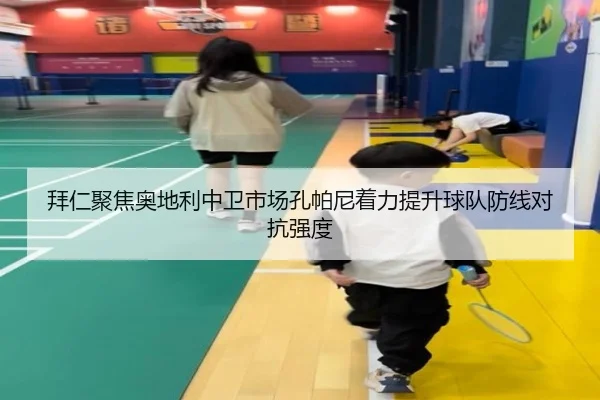 拜仁聚焦奥地利中卫市场孔帕尼着力提升球队防线对抗强度