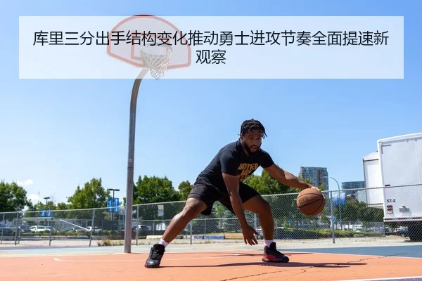 库里三分出手结构变化推动勇士进攻节奏全面提速新观察